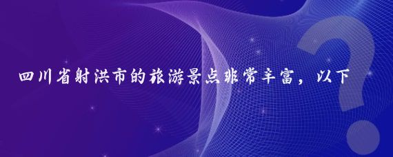 四川省射洪市的旅游景点非常丰富，以下是一些主要景点的介绍