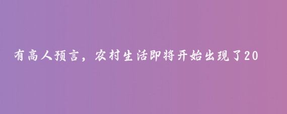 有高人预言，农村生活即将开始出现了20大现象