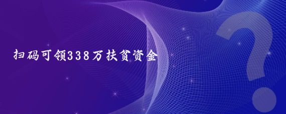 扫码可领338万扶贫资金