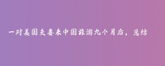 一对美国夫妻来中国旅游九个月后，总结出了他们认为中国比美国领先的八个地方