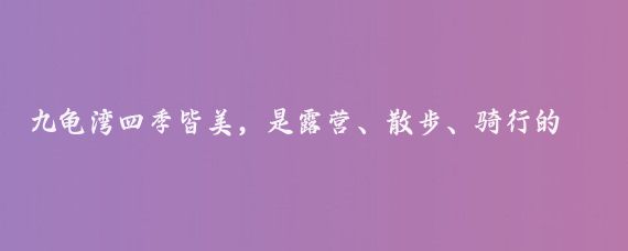 九龟湾四季皆美，是露营、散步、骑行的好去处,//晓惠7C5D:九龟湾是骑行、散