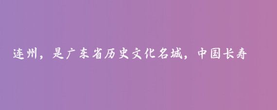 连州，是广东省历史文化名城，中国长寿之乡，这里山清水秀，人杰地灵，非常适合度假