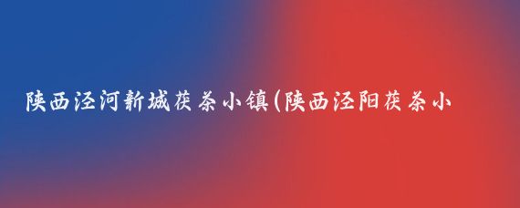 陕西泾河新城茯茶小镇(陕西泾阳茯茶小镇位于陕西省西咸新区泾河新城茶马大道与高泾中路)