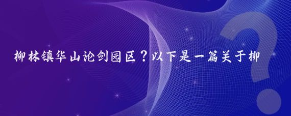 柳林镇华山论剑园区？以下是一篇关于柳林镇华山论剑园区的文章