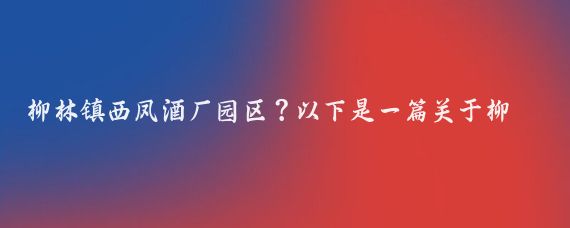 柳林镇西凤酒厂园区？以下是一篇关于柳林镇西凤酒厂园区的文章