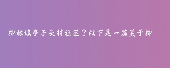 柳林镇亭子头村社区？以下是一篇关于柳林镇亭子头村社区的文章