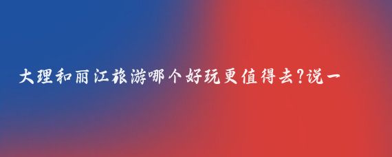 大理和丽江旅游哪个好玩更值得去?说一下云南旅游感受和体验，从出机场那一刻起