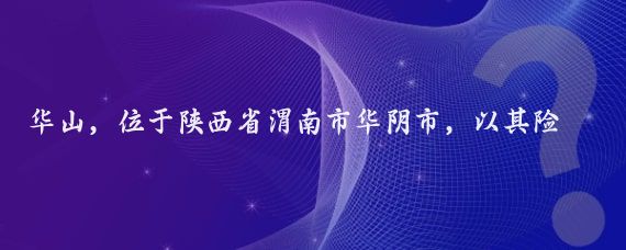 华山，位于陕西省渭南市华阴市，以其险峻著称，被誉为奇险天下第一山