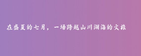 在盛夏的七月，一场跨越山川湖海的文旅盛宴在南宁盛大启幕,2024年7月15日