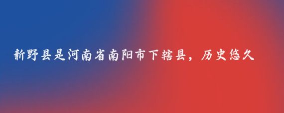 新野县是河南省南阳市下辖县，历史悠久，文化底蕴深厚，有以下值得游玩的景点