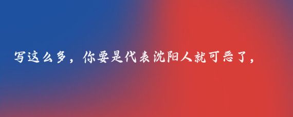 写这么多，你要是代表沈阳人就可恶了，一点道歉改正的意思没有，满嘴是理，狡辩什么？