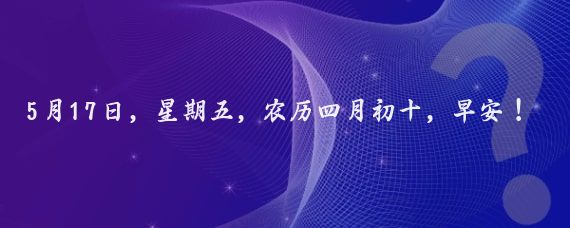 5月17日，星期五，农历四月初十，早安！