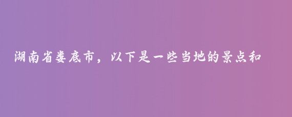 湖南省娄底市，以下是一些当地的景点和活动推荐