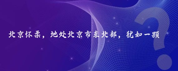 北京怀柔，地处北京市东北部，犹如一颗璀璨的明珠镶嵌在京郊大地