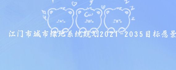 江门市城市绿地系统规划2021-2035目标愿景山水融城、绿美侨都以生态