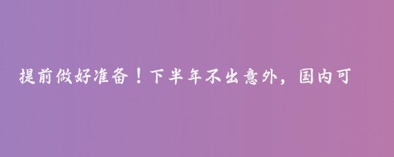 提前做好准备！下半年不出意外，国内可能会呈现以下这15趋势！