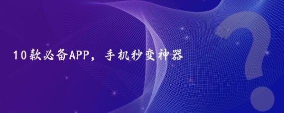 10款必备APP，手机秒变神器