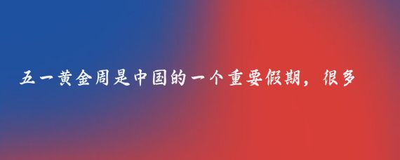 五一黄金周是中国的一个重要假期，很多中国人会利用这个时间出游，享受假期