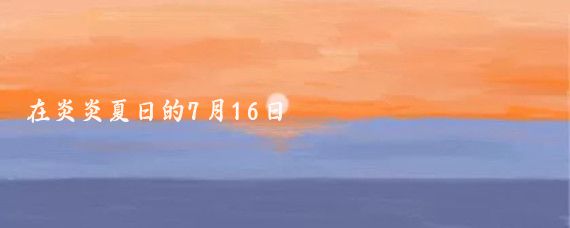 在炎炎夏日的7月16日