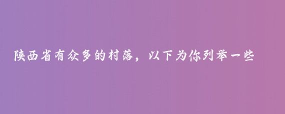 陕西省有众多的村落，以下为你列举一些村落的相关信息