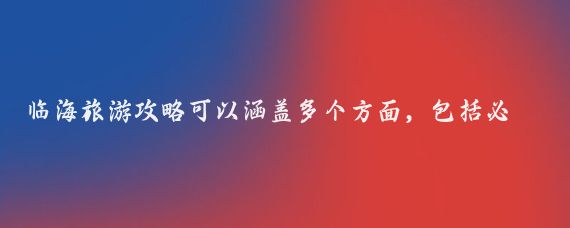 临海旅游攻略可以涵盖多个方面，包括必去景点、特色美食以及住宿选择等