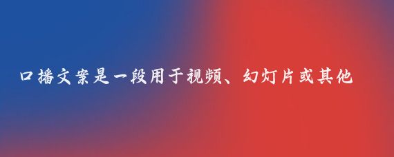 口播文案是一段用于视频、幻灯片或其他视听演示中，由演讲者或主持人朗读的文字内容