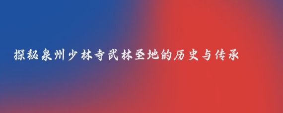 探秘泉州少林寺武林圣地的历史与传承