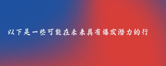 以下是一些可能在未来具有爆发潜力的行业