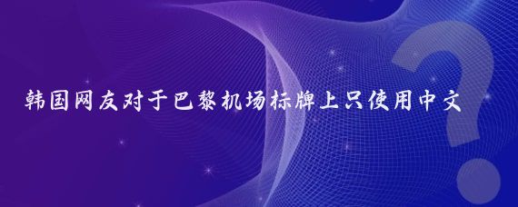 韩国网友对于巴黎机场标牌上只使用中文、英文和法文而没有韩文的情况表达了不满和愤怒