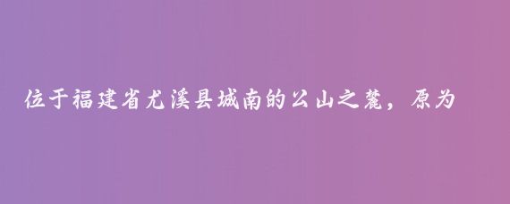 位于福建省尤溪县城南的公山之麓，原为邑人郑义斋馆舍,北宋宣和五年（1123年