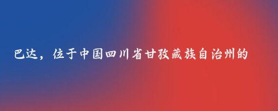 巴达，位于中国四川省甘孜藏族自治州的一个神秘之地，以其壮丽的自然风光、丰富的生物