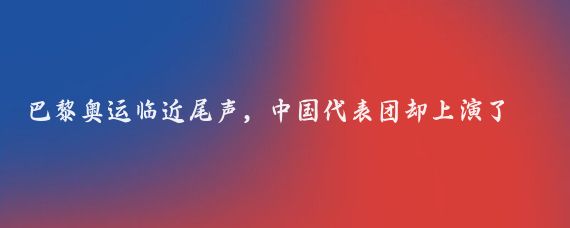 巴黎奥运临近尾声，中国代表团却上演了一出出意外大戏，让人直呼没想到