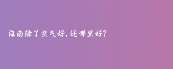 海南除了空气好,还哪里好?