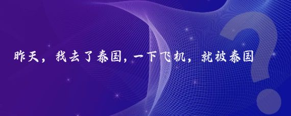 昨天，我去了泰国,一下飞机，就被泰国海关拦了下来，他们没收了我的手机