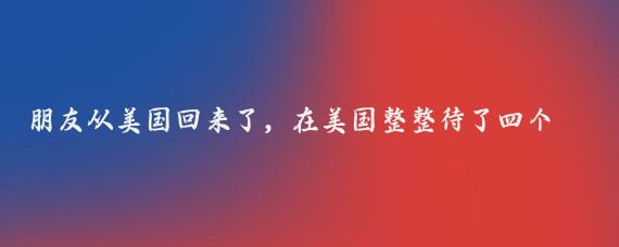 朋友从美国回来了，在美国整整待了四个月，十五个万万没想到