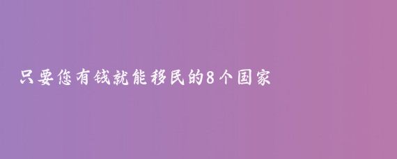 只要您有钱就能移民的8个国家