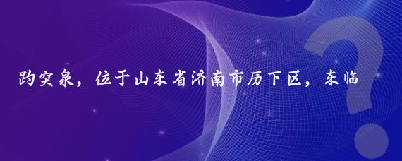 趵突泉，位于山东省济南市历下区，东临泉城广场，北望五龙潭，面积达158亩