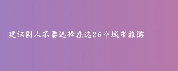 建议国人不要选择在这26个城市旅游