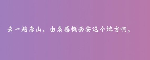 去一趟唐山，由衷感慨西安这个地方啊，真是让人捉摸不透