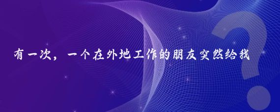 有一次，一个在外地工作的朋友突然给我打来电话，说道我们公司有个大客户