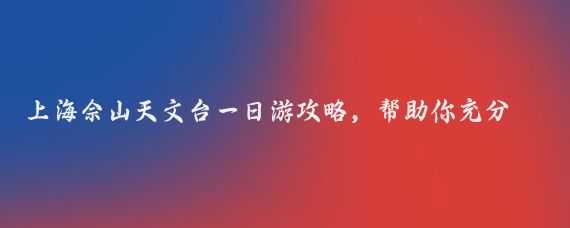 上海佘山天文台一日游攻略，帮助你充分体验这座历史悠久且富有科学魅力的天文台