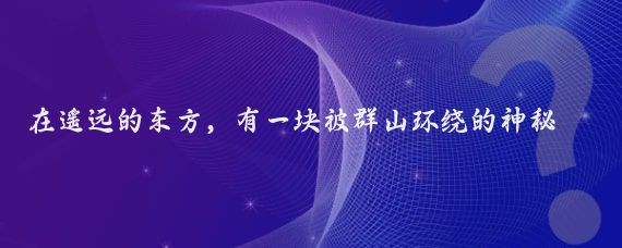 在遥远的东方，有一块被群山环绕的神秘土地，这里就是蒙古国东方省的一部分