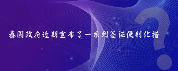 泰国政府近期宣布了一系列签证便利化措施，以促进旅游业和刺激经济