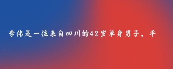 李伟是一位来自四川的42岁单身男子，平日里他过着宁静的生活