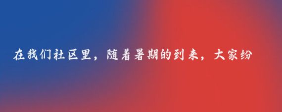 在我们社区里，随着暑期的到来，大家纷纷讨论起了铁路出行的便利与多样性