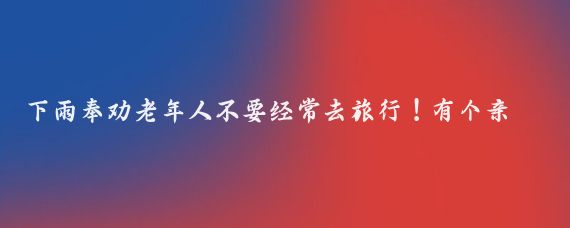 下雨奉劝老年人不要经常去旅行！有个亲戚，66岁了，退休金每个月有8000多