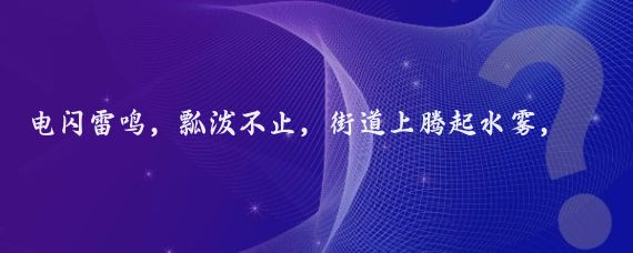 电闪雷鸣，瓢泼不止，街道上腾起水雾，我站在一个屋檐下，无助地看着天——乌云乱舞；