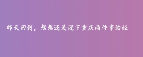 昨天回到，想想还是说下重庆两件事的经历，让大家观瞻