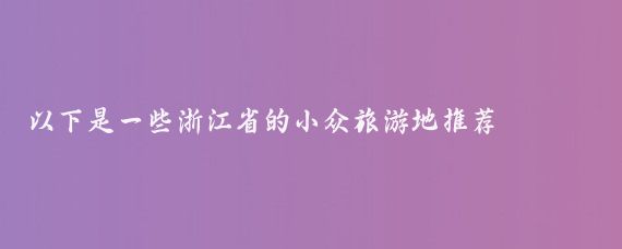 以下是一些浙江省的小众旅游地推荐