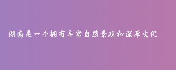 湖南是一个拥有丰富自然景观和深厚文化底蕴的地区，被誉为宝地